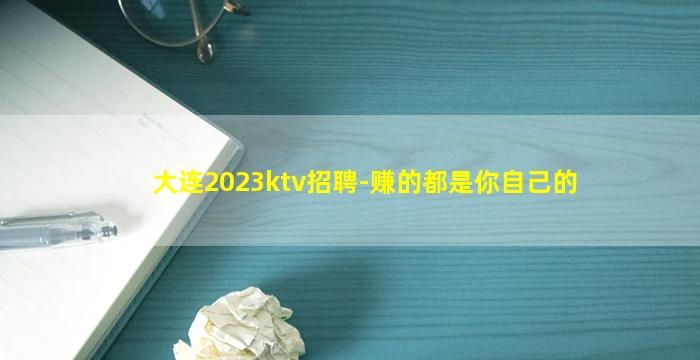 大连2023ktv招聘-赚的都是你自己的